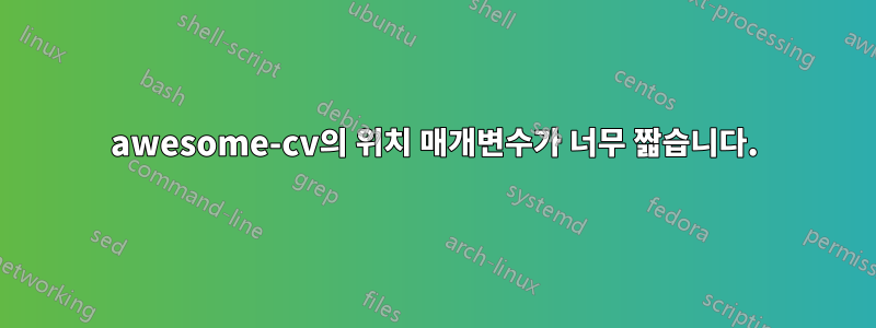 awesome-cv의 위치 매개변수가 너무 짧습니다.