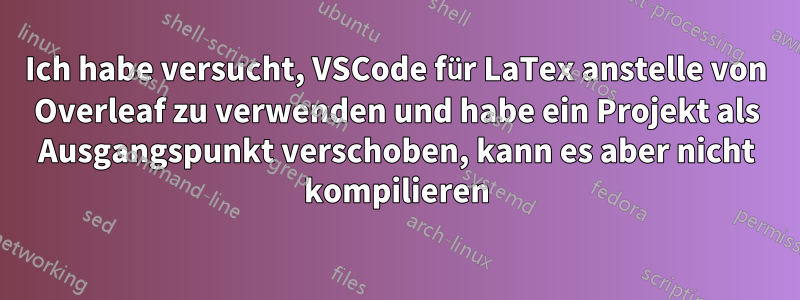 Ich habe versucht, VSCode für LaTex anstelle von Overleaf zu verwenden und habe ein Projekt als Ausgangspunkt verschoben, kann es aber nicht kompilieren