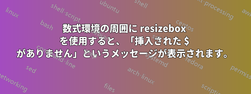 数式環境の周囲に resizebox を使用すると、「挿入された $ がありません」というメッセージが表示されます。