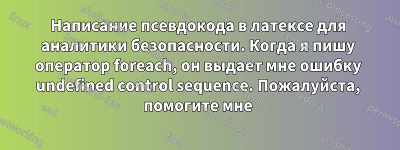 Написание псевдокода в латексе для аналитики безопасности. Когда я пишу оператор foreach, он выдает мне ошибку undefined control sequence. Пожалуйста, помогите мне