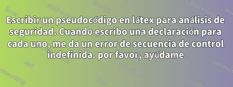 Escribir un pseudocódigo en látex para análisis de seguridad. Cuando escribo una declaración para cada uno, me da un error de secuencia de control indefinida. por favor, ayúdame