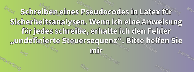 Schreiben eines Pseudocodes in Latex für Sicherheitsanalysen. Wenn ich eine Anweisung für jedes schreibe, erhalte ich den Fehler „undefinierte Steuersequenz“. Bitte helfen Sie mir
