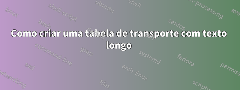 Como criar uma tabela de transporte com texto longo
