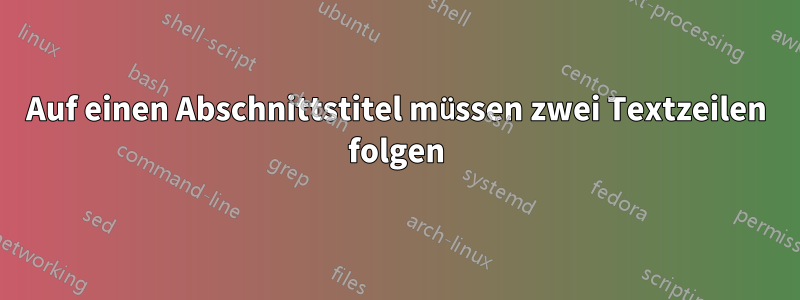 Auf einen Abschnittstitel müssen zwei Textzeilen folgen