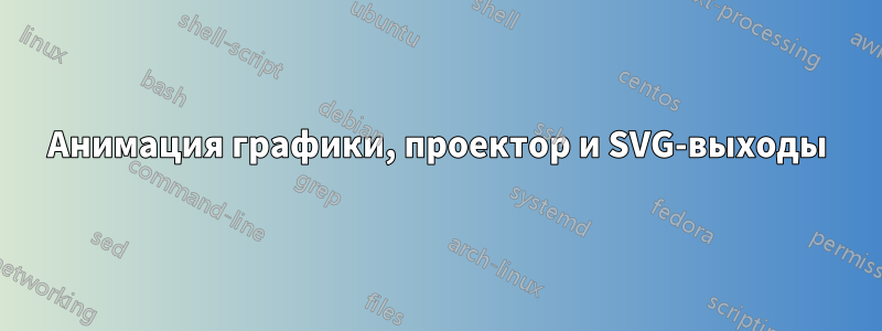 Анимация графики, проектор и SVG-выходы