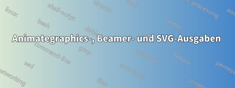 Animategraphics-, Beamer- und SVG-Ausgaben