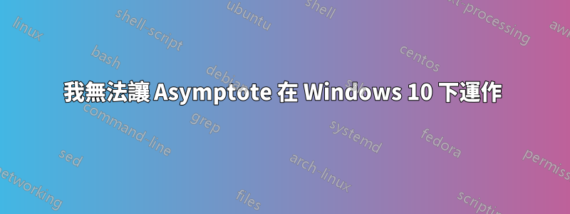 我無法讓 Asymptote 在 Windows 10 下運作