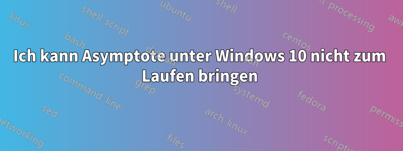 Ich kann Asymptote unter Windows 10 nicht zum Laufen bringen
