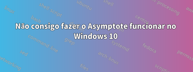Não consigo fazer o Asymptote funcionar no Windows 10