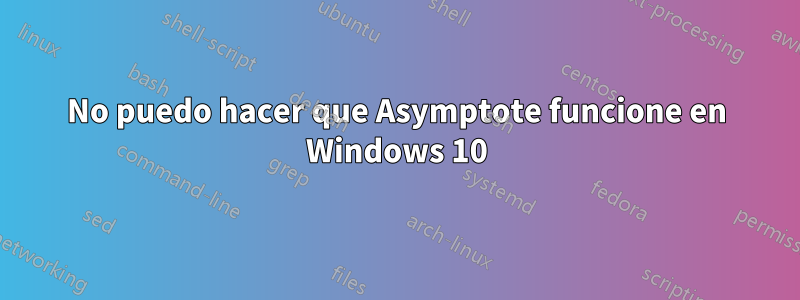 No puedo hacer que Asymptote funcione en Windows 10