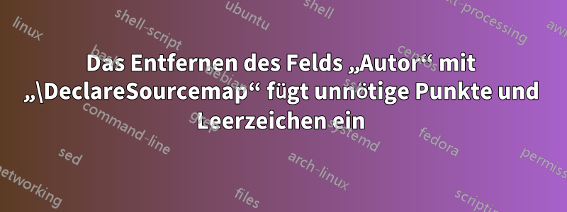 Das Entfernen des Felds „Autor“ mit „\DeclareSourcemap“ fügt unnötige Punkte und Leerzeichen ein