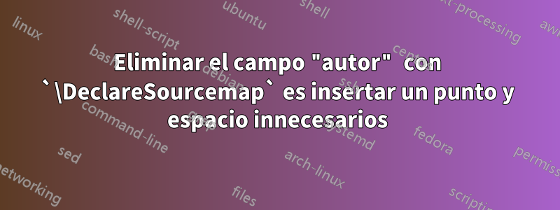 Eliminar el campo "autor" con `\DeclareSourcemap` es insertar un punto y espacio innecesarios
