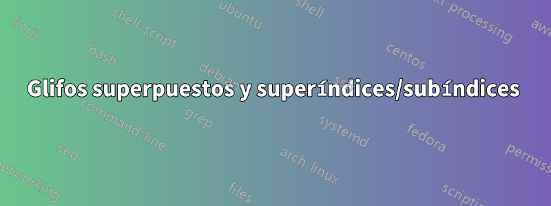 Glifos superpuestos y superíndices/subíndices