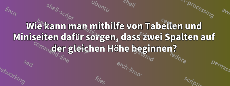 Wie kann man mithilfe von Tabellen und Miniseiten dafür sorgen, dass zwei Spalten auf der gleichen Höhe beginnen?