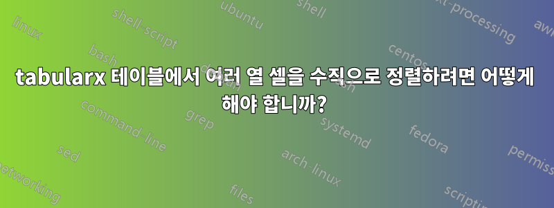 tabularx 테이블에서 여러 열 셀을 수직으로 정렬하려면 어떻게 해야 합니까?