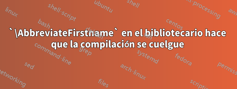 `\AbbreviateFirstname` en el bibliotecario hace que la compilación se cuelgue