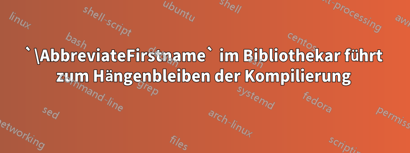 `\AbbreviateFirstname` im Bibliothekar führt zum Hängenbleiben der Kompilierung