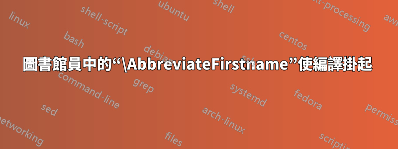 圖書館員中的“\AbbreviateFirstname”使編譯掛起