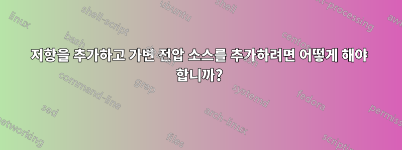 저항을 추가하고 가변 전압 소스를 추가하려면 어떻게 해야 합니까?