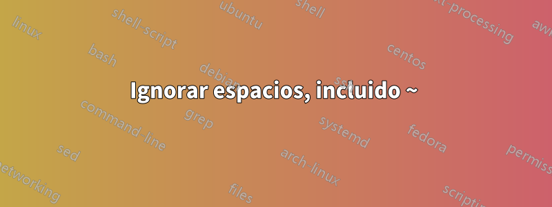 Ignorar espacios, incluido ~