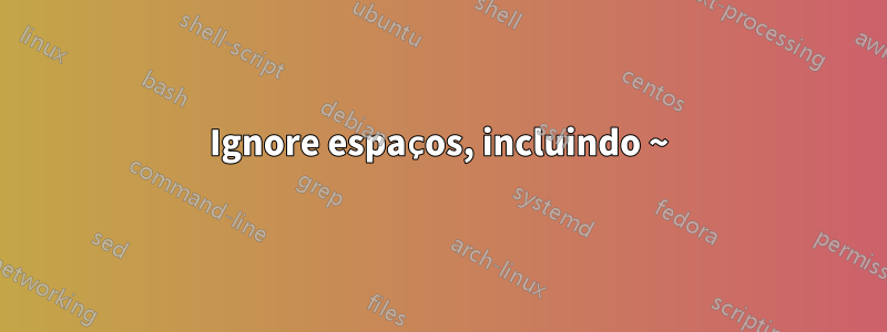 Ignore espaços, incluindo ~