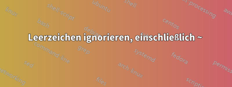 Leerzeichen ignorieren, einschließlich ~