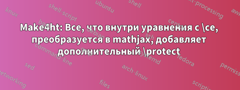Make4ht: Все, что внутри уравнения с \ce, преобразуется в mathjax, добавляет дополнительный \protect