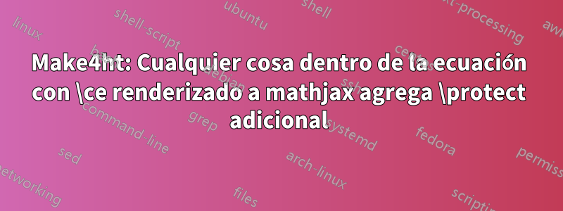 Make4ht: Cualquier cosa dentro de la ecuación con \ce renderizado a mathjax agrega \protect adicional