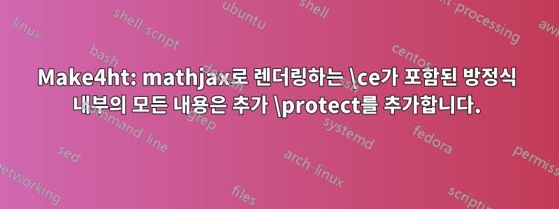 Make4ht: mathjax로 렌더링하는 \ce가 포함된 방정식 내부의 모든 내용은 추가 \protect를 추가합니다.