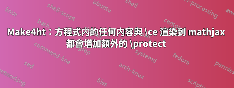 Make4ht：方程式內的任何內容與 \ce 渲染到 mathjax 都會增加額外的 \protect