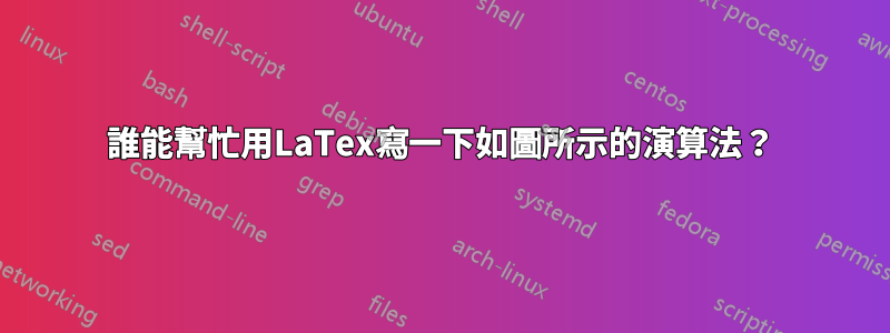 誰能幫忙用LaTex寫一下如圖所示的演算法？