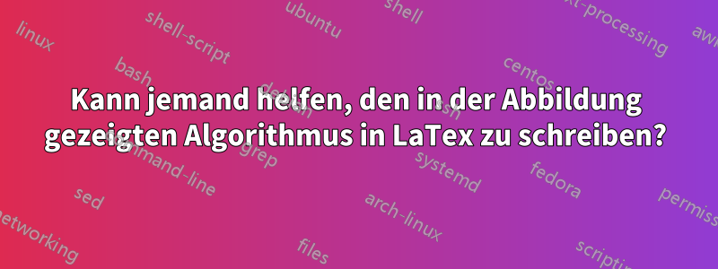 Kann jemand helfen, den in der Abbildung gezeigten Algorithmus in LaTex zu schreiben?
