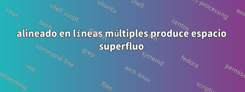 alineado en líneas múltiples produce espacio superfluo