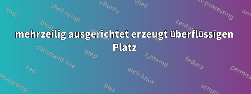 mehrzeilig ausgerichtet erzeugt überflüssigen Platz