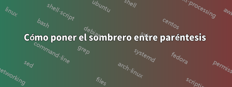 Cómo poner el sombrero entre paréntesis