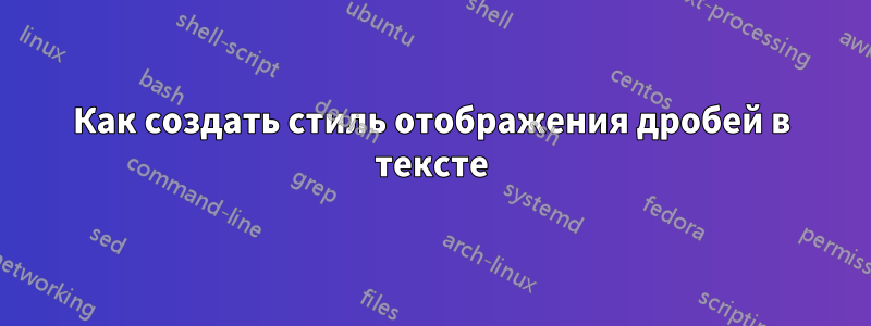Как создать стиль отображения дробей в тексте