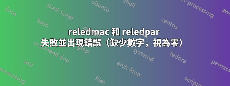 reledmac 和 reledpar 失敗並出現錯誤（缺少數字，視為零）