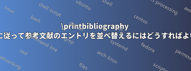 \printbibliography のオプションに従って参考文献のエントリを並べ替えるにはどうすればよいでしょうか?