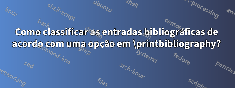 Como classificar as entradas bibliográficas de acordo com uma opção em \printbibliography?
