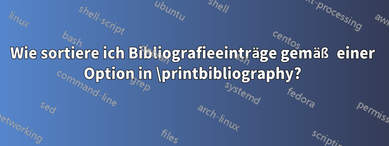 Wie sortiere ich Bibliografieeinträge gemäß einer Option in \printbibliography?