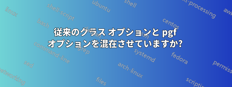 従来のクラス オプションと pgf オプションを混在させていますか?