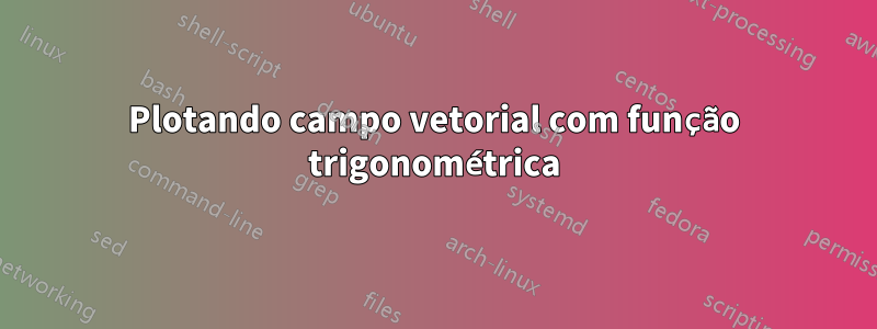 Plotando campo vetorial com função trigonométrica