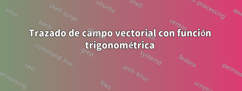 Trazado de campo vectorial con función trigonométrica
