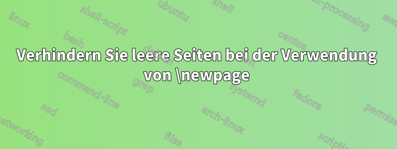 Verhindern Sie leere Seiten bei der Verwendung von \newpage