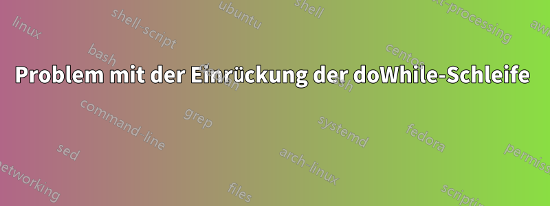 Problem mit der Einrückung der doWhile-Schleife 