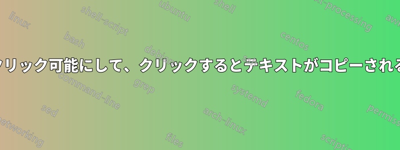 テキストをクリック可能にして、クリックするとテキストがコピーされるようにする