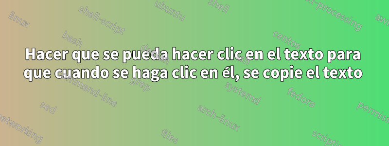 Hacer que se pueda hacer clic en el texto para que cuando se haga clic en él, se copie el texto
