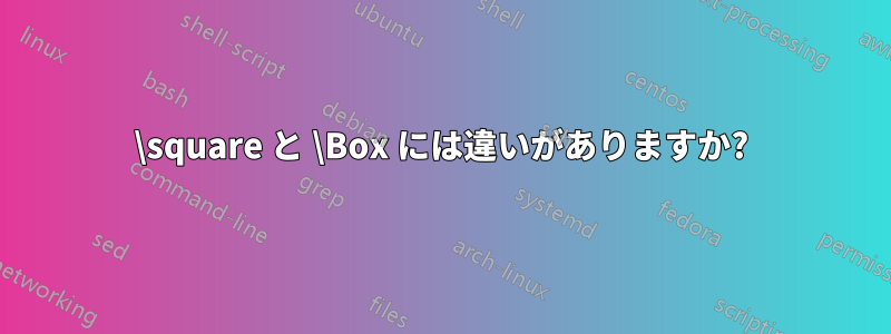 \square と \Box には違いがありますか?