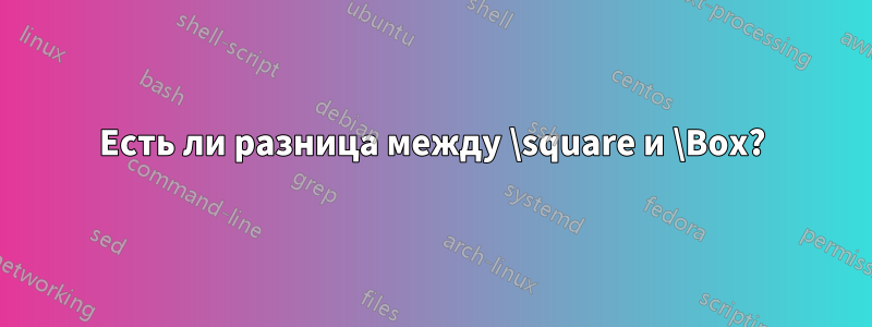Есть ли разница между \square и \Box?