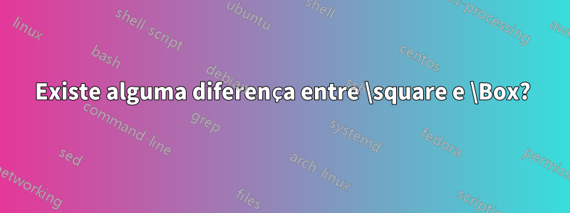 Existe alguma diferença entre \square e \Box?
